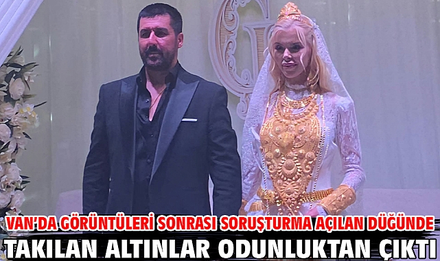 Van’da görüntüleri sonrası soruşturma açılan düğünde takılan altınlar odunluktan çıktı