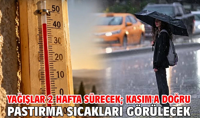 Yağışlar 2 hafta sürecek; Kasım'a doğru pastırma sıcakları görülecek
