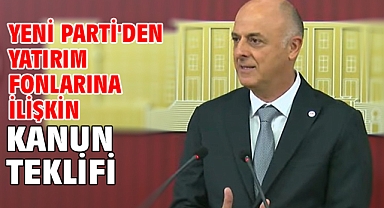 Yeni Parti'den yatırım fonlarına ilişkin kanun teklifi