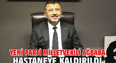 Yeni Parti Milletvekili Ağbaba hastaneye kaldırıldı