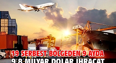 19 serbest bölgeden 9 ayda 9,8 milyar dolar ihracat