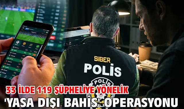 33 ilde 119 şüpheliye yönelik 'yasa dışı bahis' operasyonu