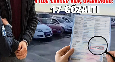 4 ilde 'change' araç operasyonu: 17 gözaltı