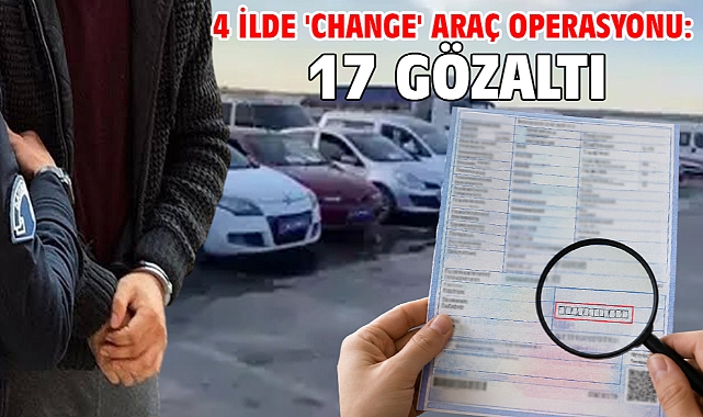 4 ilde 'change' araç operasyonu: 17 gözaltı