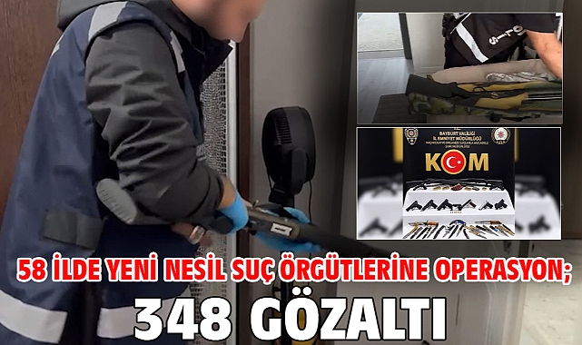58 ilde yeni nesil suç örgütlerine operasyon; 348 gözaltı