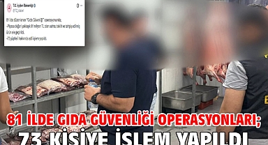 81 ilde gıda güvenliği operasyonları; 73 şüpheliye işlem yapıldı