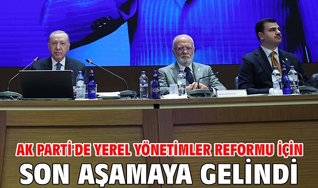 AK Parti'de yerel yönetimler reformu için son aşamaya gelindi