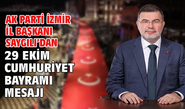 AK Parti İzmir İl Başkanı Saygılı’dan 29 Ekim Cumhuriyet Bayramı mesajı