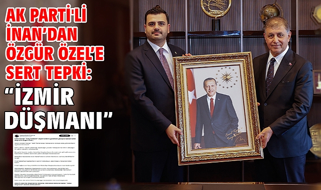 AK Parti'li İnan’dan Özgür Özel’e Sert Tepki: “İzmir Düşmanı!”