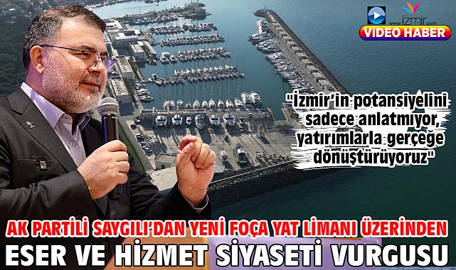 AK Partili Saygılı’dan Yeni Foça Yat Limanı üzerinden eser ve hizmet siyaseti vurgusu!