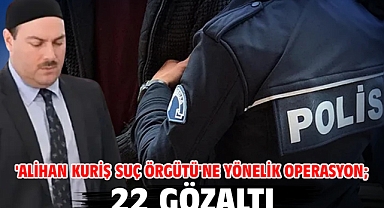 'Alihan Kuriş suç örgütü'ne yönelik operasyon; 22 gözaltı