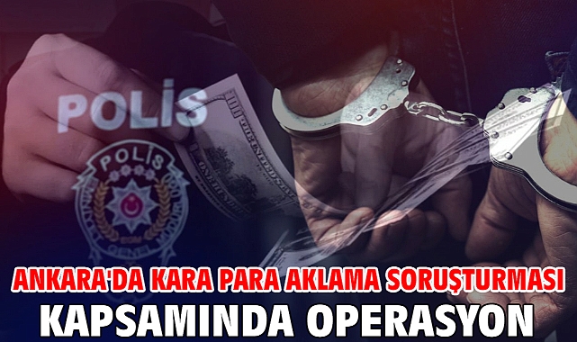 Ankara'da kara para aklama soruşturması kapsamında operasyon