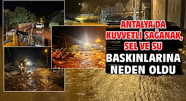 Antalya'da kuvvetli sağanak, sel ve su baskınlarına neden oldu