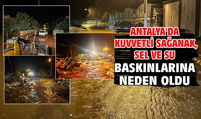 Antalya'da kuvvetli sağanak, sel ve su baskınlarına neden oldu