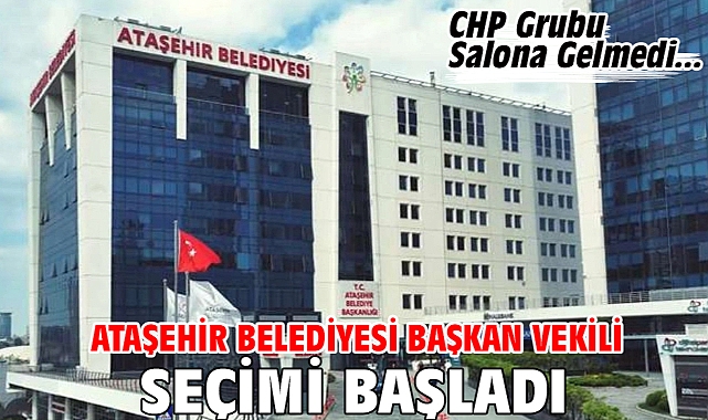 Ataşehir Belediyesi Başkan vekili seçimi başladı