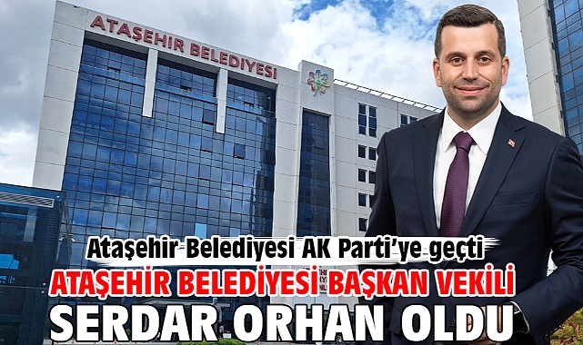 Ataşehir Belediyesi Başkan vekili Serdar Orhan oldu