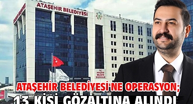Ataşehir Belediyesi'ne operasyon; 13 kişi gözaltına alındı