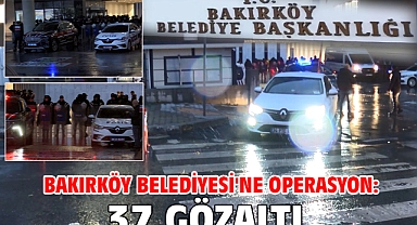 Bakırköy Belediyesi'ne operasyon: 37 gözaltı 