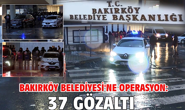 Bakırköy Belediyesi'ne operasyon: 37 gözaltı