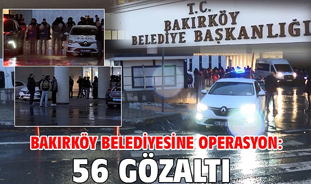 Bakırköy Belediyesine operasyon: 56 gözaltı
