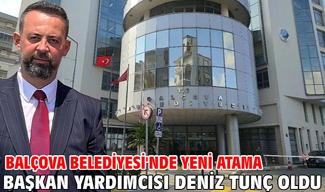 Balçova Belediyesi'nde yeni atama! Başkan yardımcısı Deniz Tunç oldu