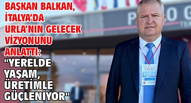 Başkan Balkan, İtalya’da Urla’nın gelecek vizyonunu anlattı: