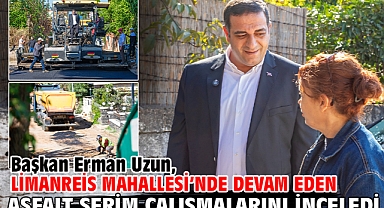 Başkan Erman Uzun, Limanreis Mahallesi’nde Devam Eden Asfalt Serim Çalışmalarını İnceledi
