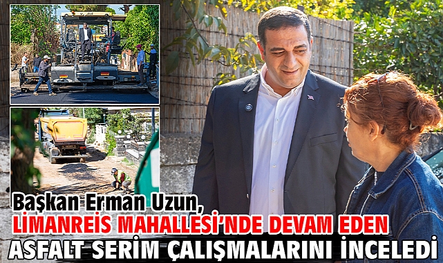 Başkan Erman Uzun, Limanreis Mahallesi’nde Devam Eden Asfalt Serim Çalışmalarını İnceledi