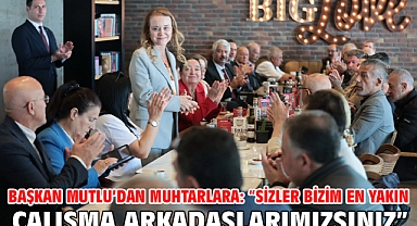 Başkan Mutlu’dan muhtarlara: “Sizler bizim en yakın çalışma arkadaşlarımızsınız”