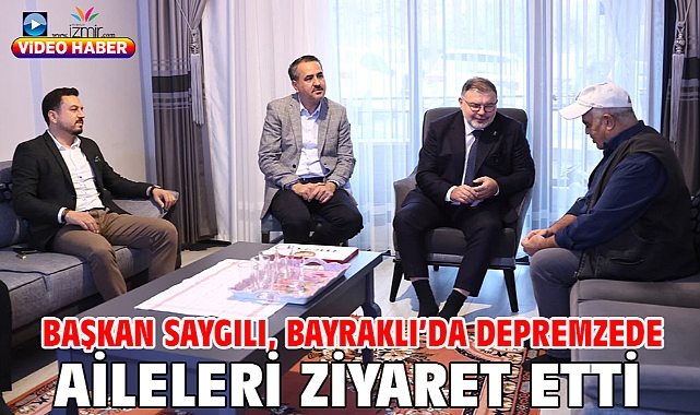 Başkan Saygılı, Bayraklı’da depremzede aileleri ziyaret etti!