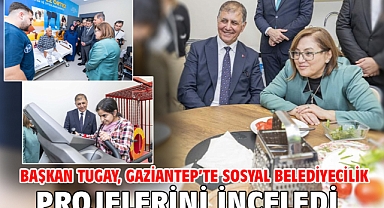 Başkan Tugay, Gaziantep’te sosyal belediyecilik projelerini inceledi