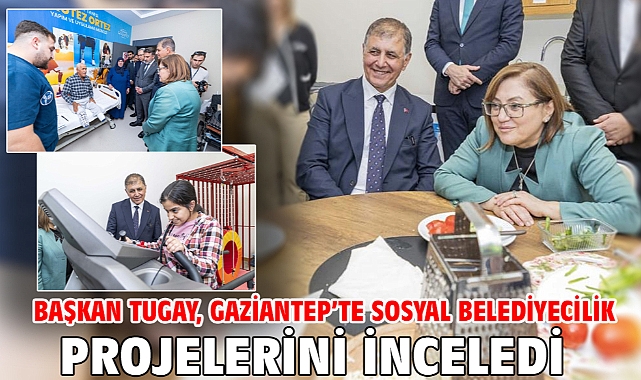 Başkan Tugay, Gaziantep’te sosyal belediyecilik projelerini inceledi