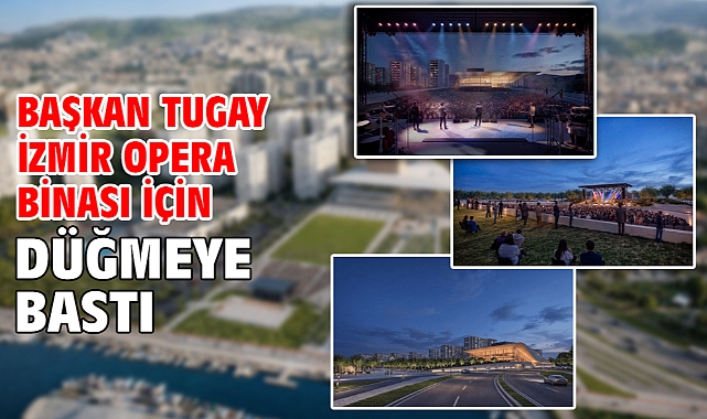 Başkan Tugay İzmir Opera Binası için düğmeye bastı