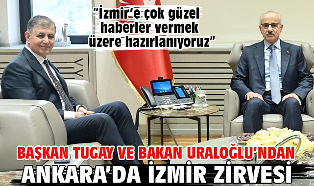 Başkan Tugay ve Bakan Uraloğlu’ndan Ankara’da İzmir zirvesi