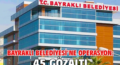 Bayraklı Belediyesi’ne operasyon: 45 gözaltı