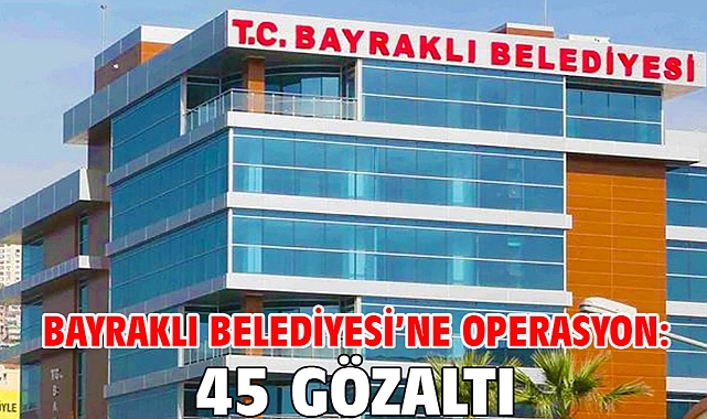 Bayraklı Belediyesi'ne operasyon: 45 gözaltı