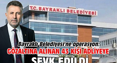 Bayraklı Belediyesi'ne operasyon: Gözaltına alınan 43 kişi adliyeye sevk edildi
