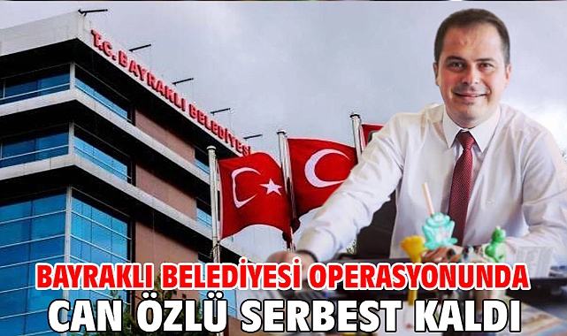 Bayraklı Belediyesi operasyonunda Can Özlü serbest kaldı