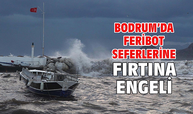 Bodrum’da feribot seferlerine fırtına engeli