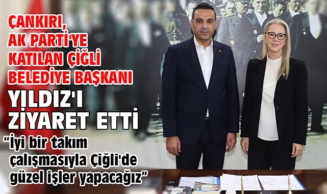Çankırı, AK Parti'ye katılan Çiğli Belediye Başkanı Yıldız'ı ziyaret etti