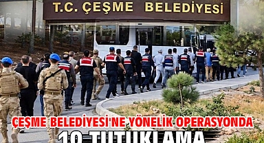 Çeşme Belediyesi'ne yönelik operasyonda 10 tutuklama