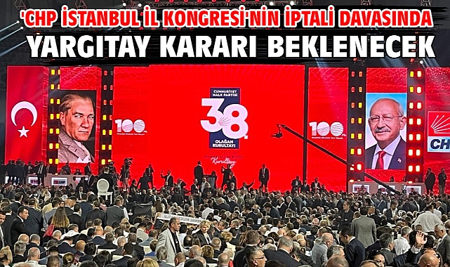 'CHP İstanbul İl Kongresi'nin iptali davasında yargıtay kararı beklenecek