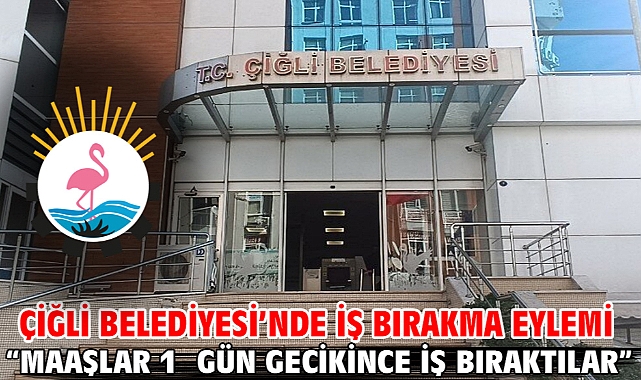Çiğli Belediyesi’nde iş bırakma eylemi “Maaşlar 1 gün gecikince iş bıraktılar”