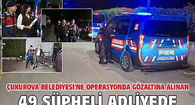 Çukurova Belediyesi'ne operasyonda gözaltına alınan 49 şüpheli adliyede