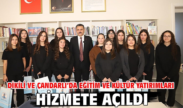 Dikili ve Çandarlı’da eğitim ve kültür yatırımları hizmete açıldı