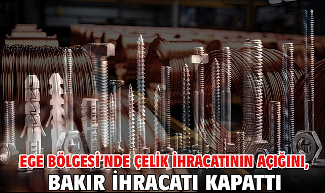 Ege Bölgesi’nde çelik ihracatının açığını, bakır ihracatı kapattı