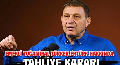 Emekli Tuğamiral Türker Ertürk hakkında tahliye kararı
