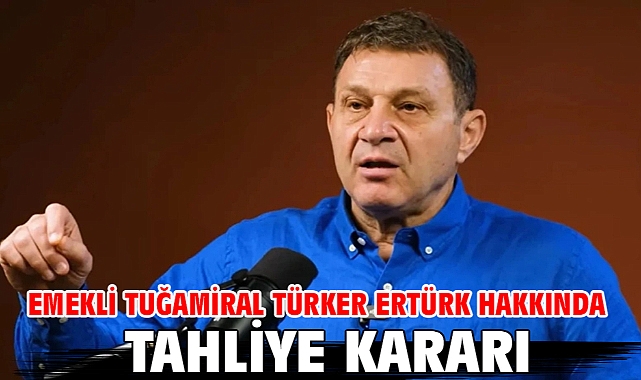 Emekli Tuğamiral Türker Ertürk hakkında tahliye kararı