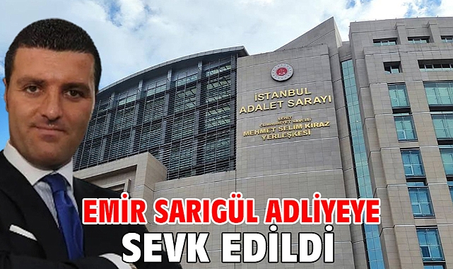 Emir Sarıgül adliyeye sevk edildi