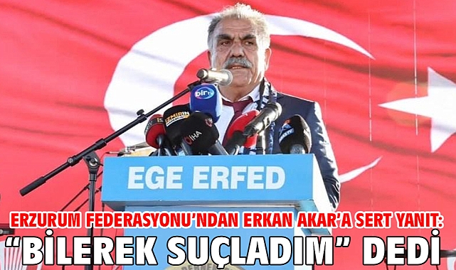 Erzurum Federasyonu’ndan Erkan Akar’a sert yanıt: “Bilerek suçladım” dedi
